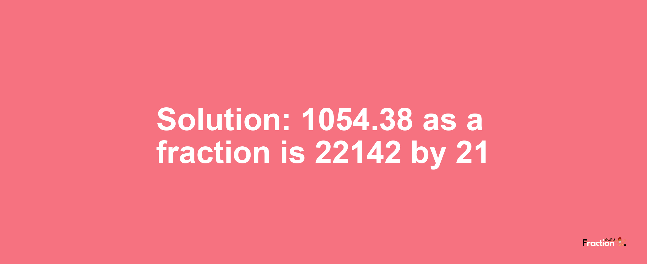 Solution:1054.38 as a fraction is 22142/21